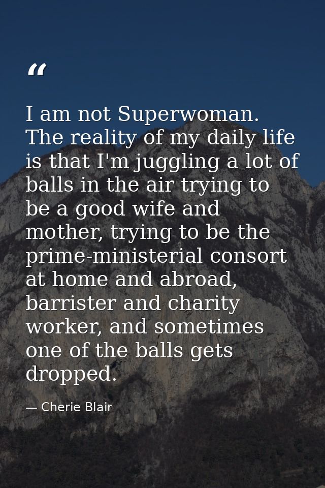 I am not Superwoman. The reality of my daily life is that I'm juggling a lot of balls in the air trying to be a good wif — Cherie Blair