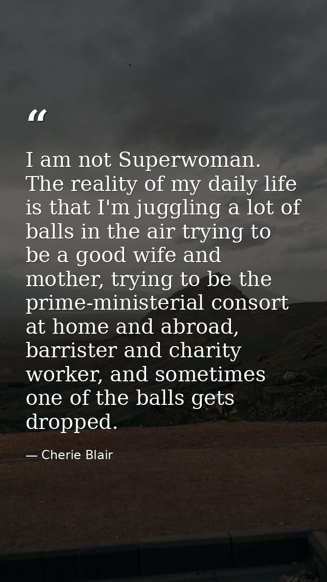 I am not Superwoman. The reality of my daily life is that I'm juggling a lot of balls in the air trying to be a good wif — Cherie Blair