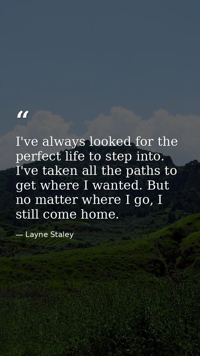 I've always looked for the perfect life to step into. I've taken all the paths to get where I wanted. But no matter wher — Layne Staley