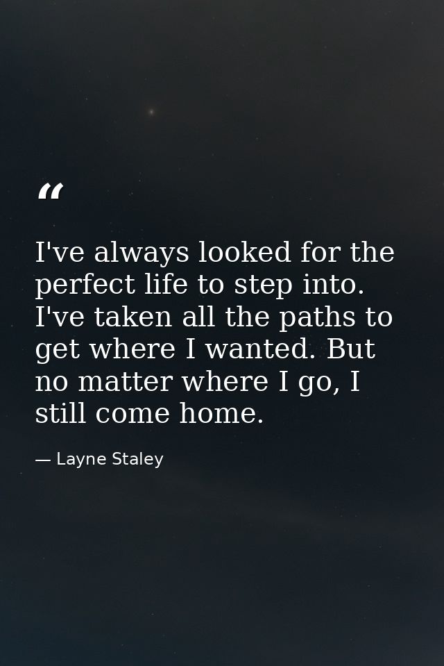 I've always looked for the perfect life to step into. I've taken all the paths to get where I wanted. But no matter wher — Layne Staley
