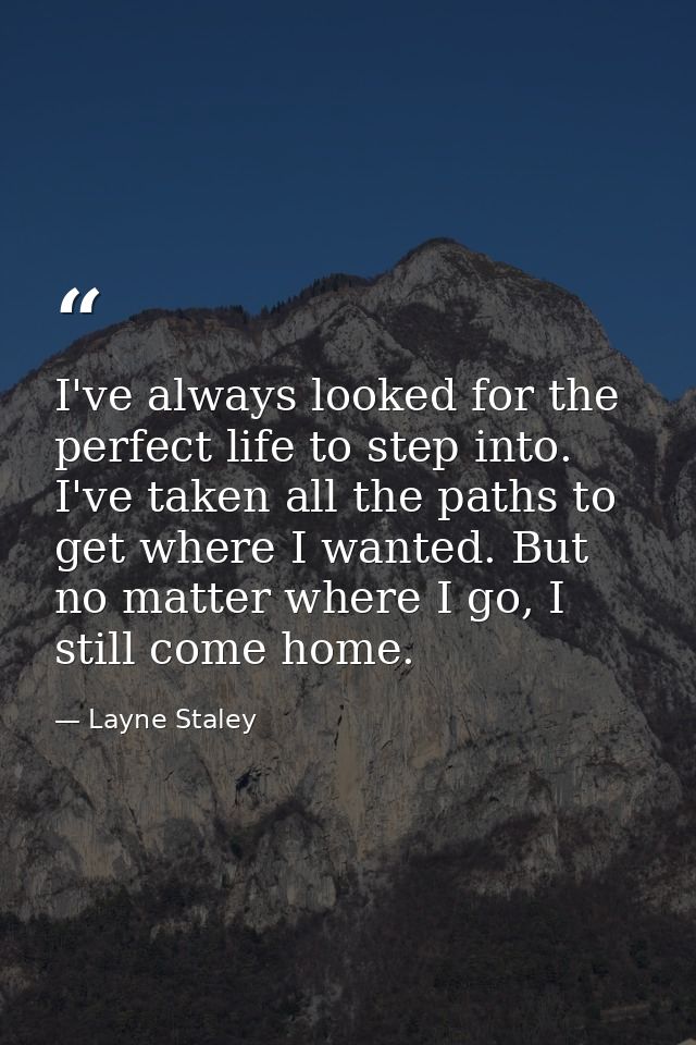 I've always looked for the perfect life to step into. I've taken all the paths to get where I wanted. But no matter wher — Layne Staley