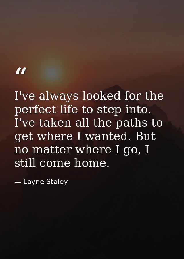 I've always looked for the perfect life to step into. I've taken all the paths to get where I wanted. But no matter wher — Layne Staley