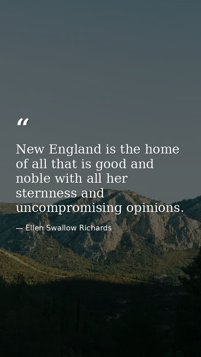 New England is the home of all that is good and noble with all her sternness and uncompromising opinions. — Ellen Swallow Richards