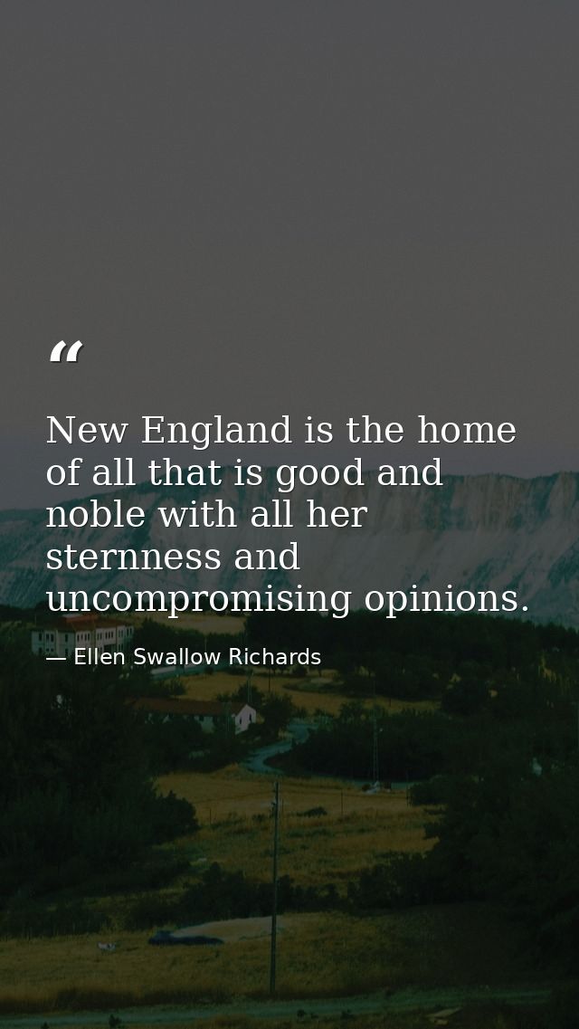 New England is the home of all that is good and noble with all her sternness and uncompromising opinions. — Ellen Swallow Richards