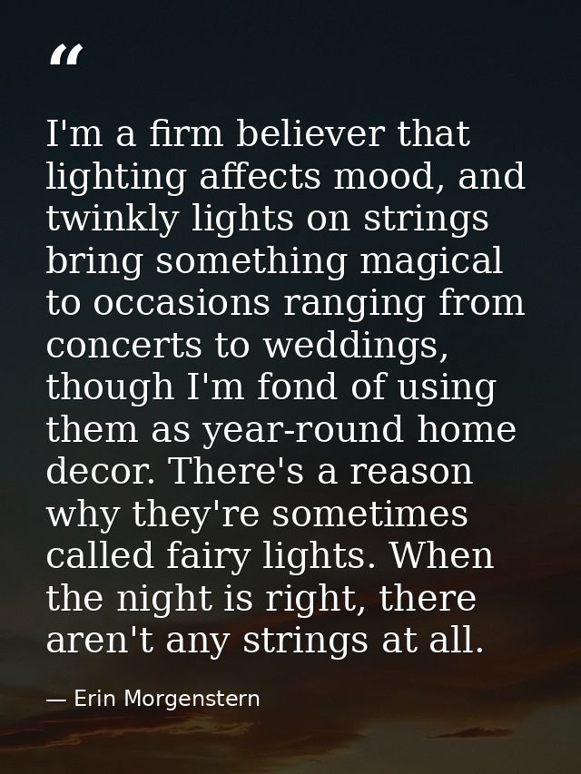 I'm a firm believer that lighting affects mood, and twinkly lights on strings bring something magical to occasions rangi — Erin Morgenstern