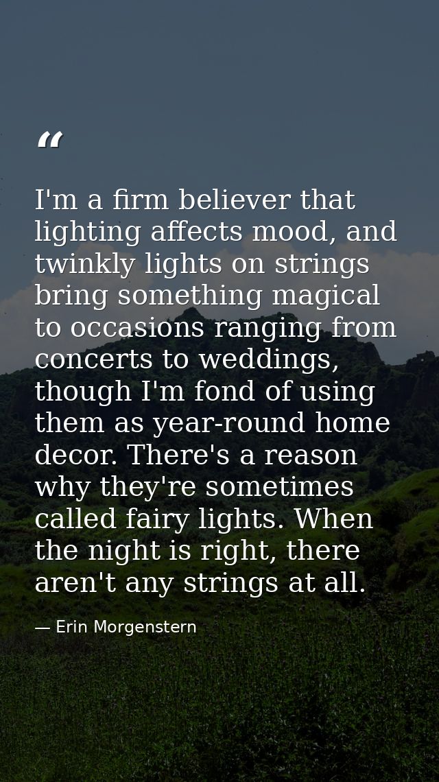 I'm a firm believer that lighting affects mood, and twinkly lights on strings bring something magical to occasions rangi — Erin Morgenstern