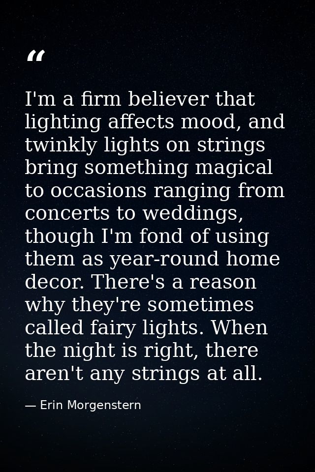 I'm a firm believer that lighting affects mood, and twinkly lights on strings bring something magical to occasions rangi — Erin Morgenstern