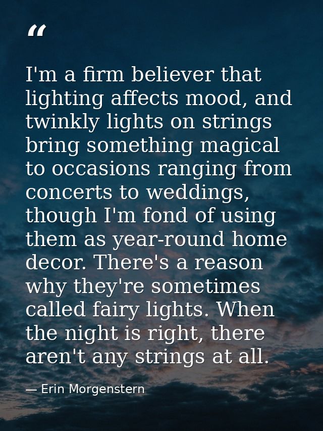 I'm a firm believer that lighting affects mood, and twinkly lights on strings bring something magical to occasions rangi — Erin Morgenstern