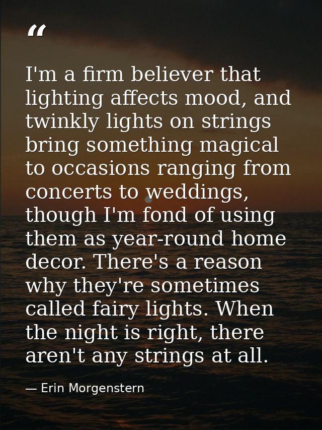 I'm a firm believer that lighting affects mood, and twinkly lights on strings bring something magical to occasions rangi — Erin Morgenstern