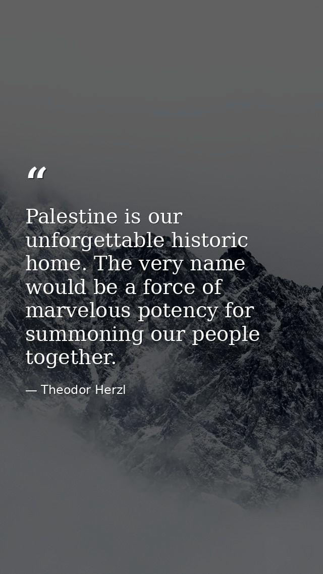 Palestine is our unforgettable historic home. The very name would be a force of marvelous potency for summoning our peop — Theodor Herzl
