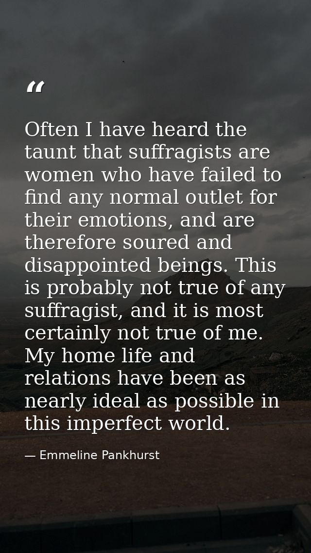 Often I have heard the taunt that suffragists are women who have failed to find any normal outlet for their emotions, an — Emmeline Pankhurst
