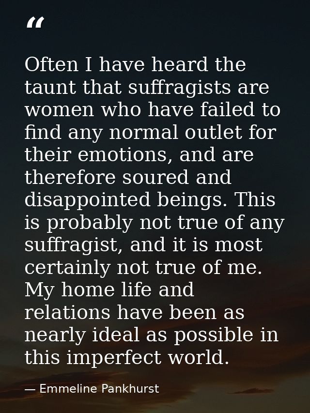 Often I have heard the taunt that suffragists are women who have failed to find any normal outlet for their emotions, an — Emmeline Pankhurst