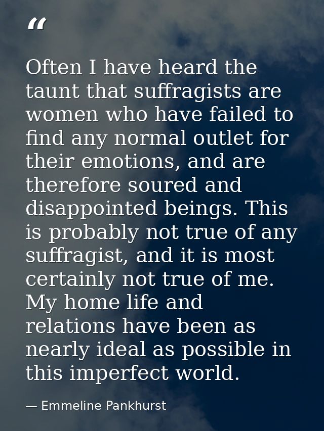 Often I have heard the taunt that suffragists are women who have failed to find any normal outlet for their emotions, an — Emmeline Pankhurst