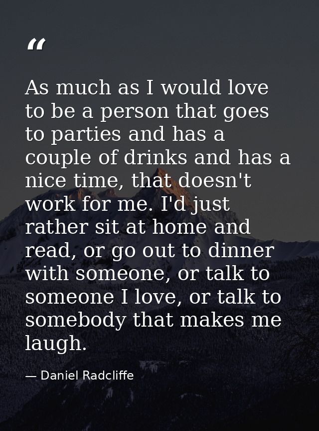 As much as I would love to be a person that goes to parties and has a couple of drinks and has a nice time, that doesn't — Daniel Radcliffe