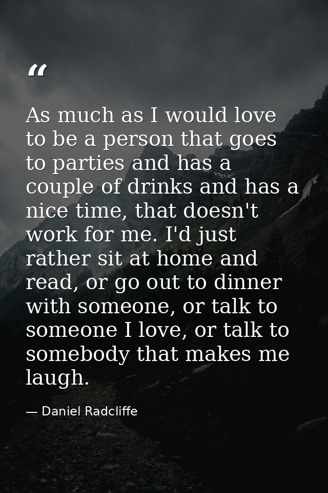 As much as I would love to be a person that goes to parties and has a couple of drinks and has a nice time, that doesn't — Daniel Radcliffe