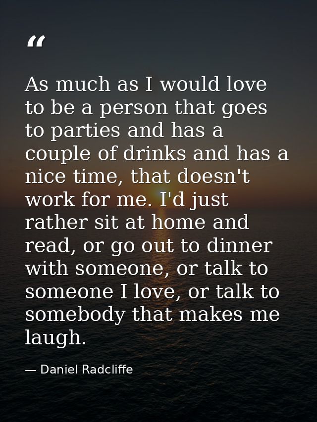 As much as I would love to be a person that goes to parties and has a couple of drinks and has a nice time, that doesn't — Daniel Radcliffe