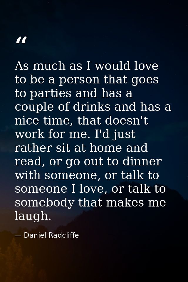As much as I would love to be a person that goes to parties and has a couple of drinks and has a nice time, that doesn't — Daniel Radcliffe