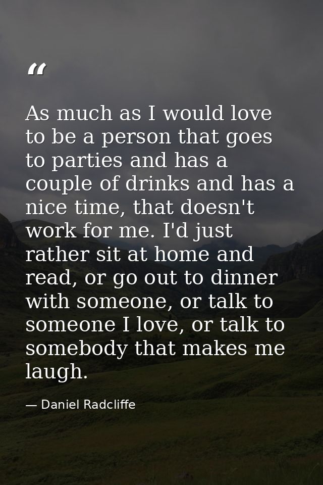 As much as I would love to be a person that goes to parties and has a couple of drinks and has a nice time, that doesn't — Daniel Radcliffe