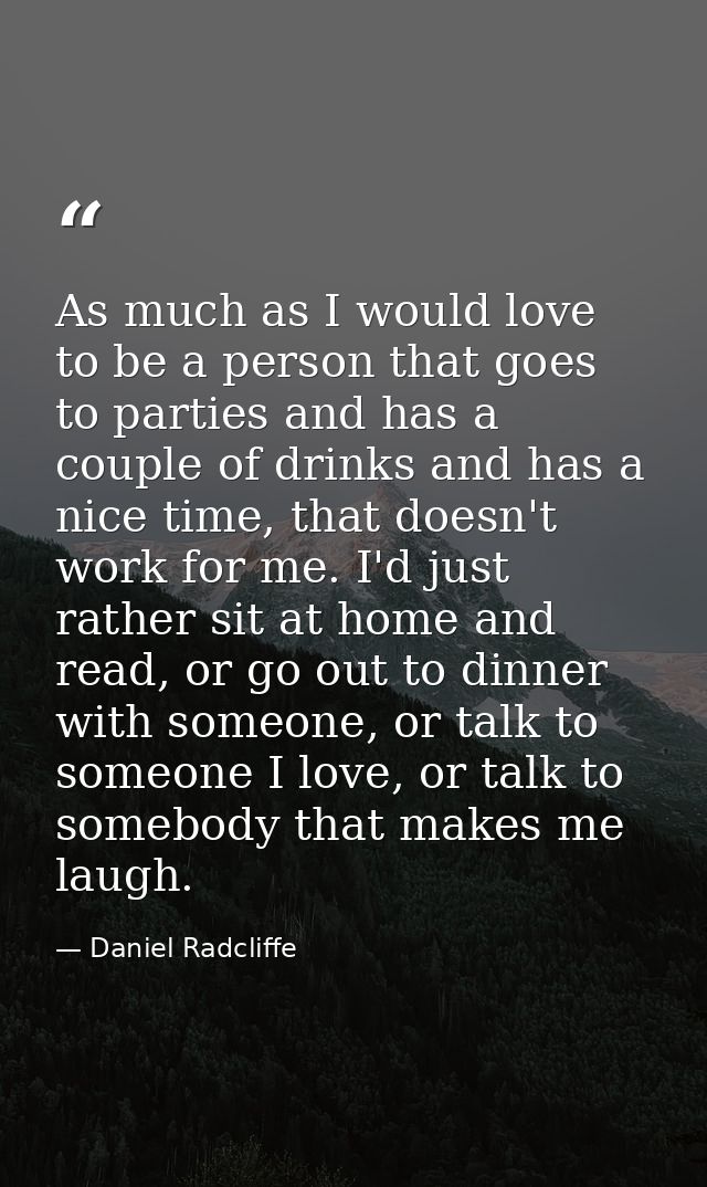 As much as I would love to be a person that goes to parties and has a couple of drinks and has a nice time, that doesn't — Daniel Radcliffe