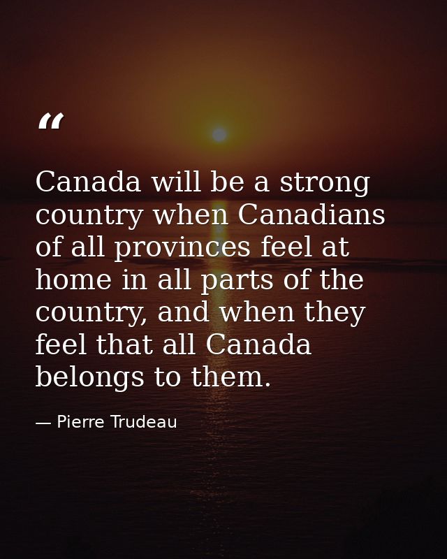 Canada will be a strong country when Canadians of all provinces feel at home in all parts of the country, and when they  — Pierre Trudeau