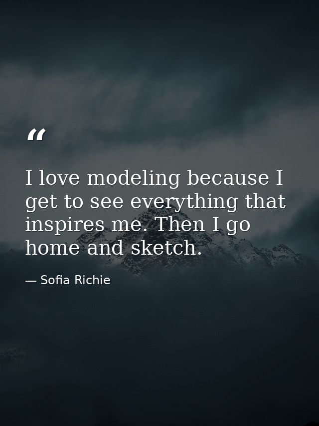 I love modeling because I get to see everything that inspires me. Then I go home and sketch. — Sofia Richie