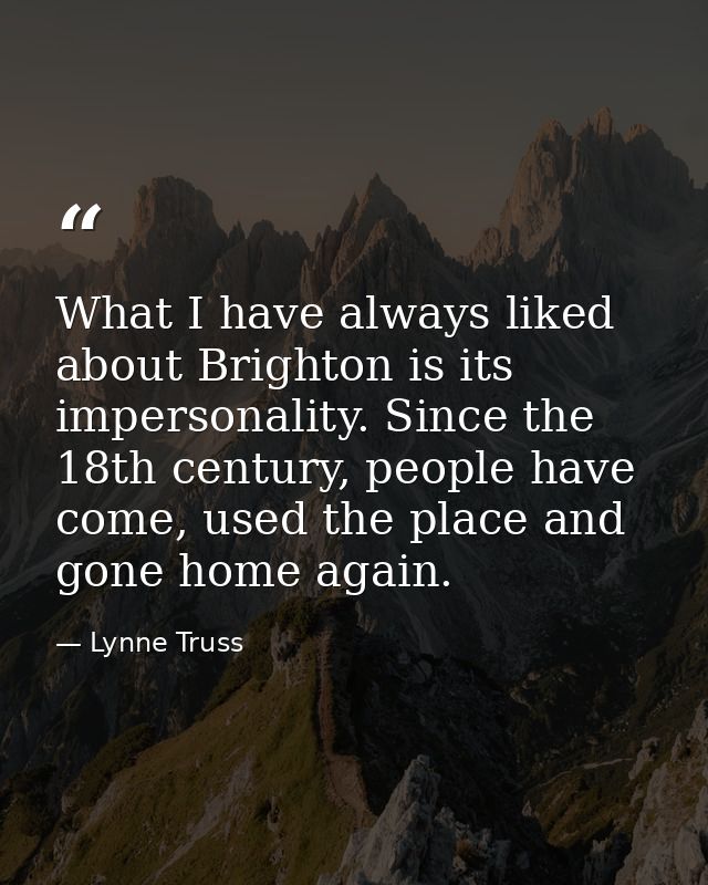 What I have always liked about Brighton is its impersonality. Since the 18th century, people have come, used the place a — Lynne Truss