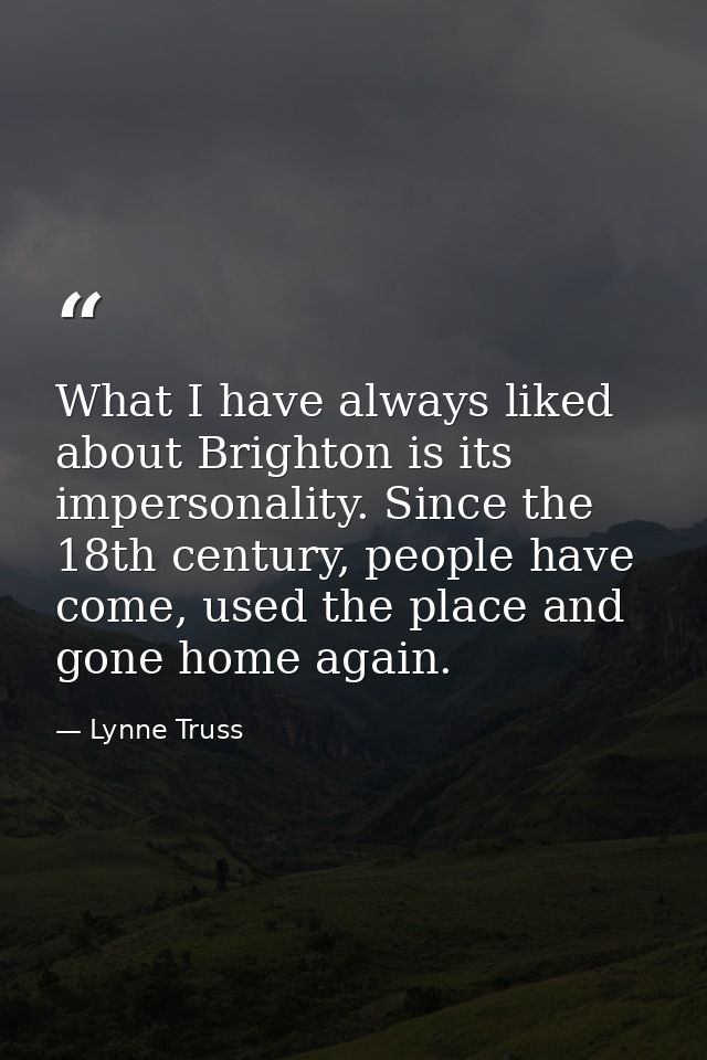What I have always liked about Brighton is its impersonality. Since the 18th century, people have come, used the place a — Lynne Truss