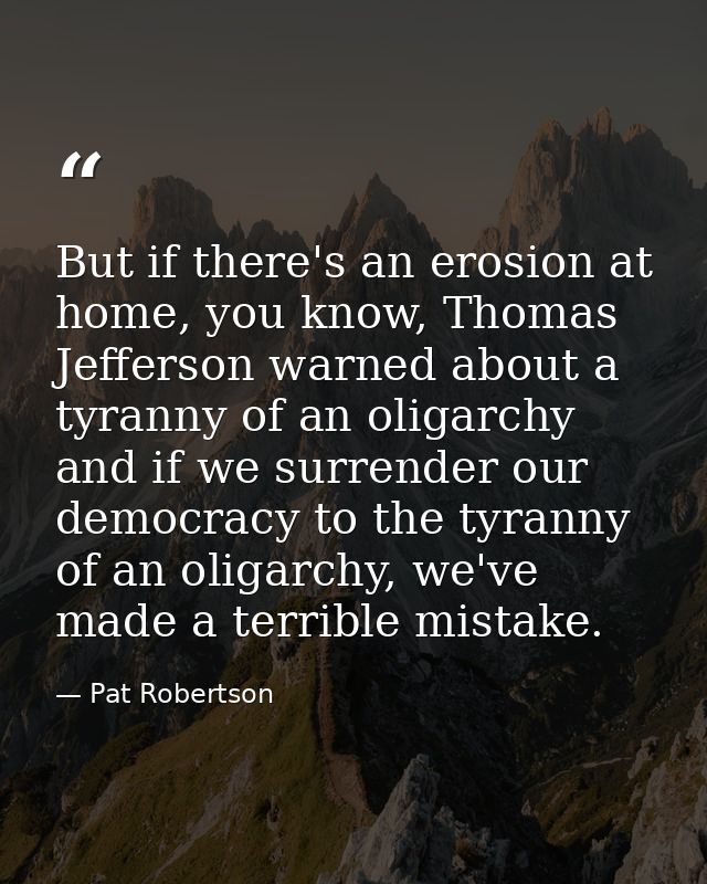 But if there's an erosion at home, you know, Thomas Jefferson warned about a tyranny of an oligarchy and if we surrender — Pat Robertson