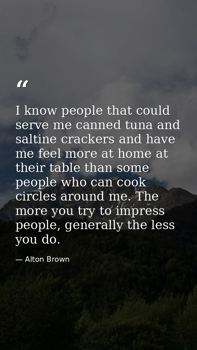 I know people that could serve me canned tuna and saltine crackers and have me feel more at home at their table than som — Alton Brown