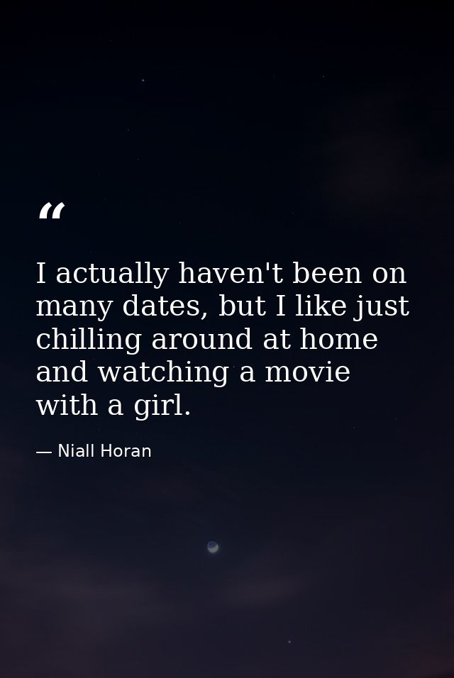 I actually haven't been on many dates, but I like just chilling around at home and watching a movie with a girl. — Niall Horan