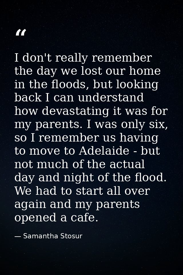 I don't really remember the day we lost our home in the floods, but looking back I can understand how devastating it was — Samantha Stosur