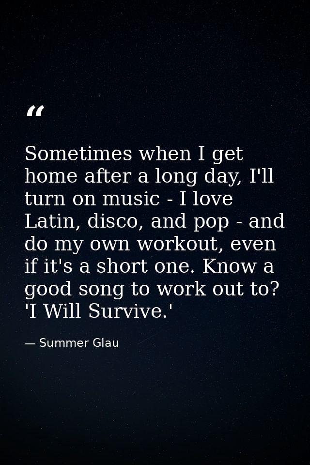 Sometimes when I get home after a long day, I'll turn on music - I love Latin, disco, and pop - and do my own workout, e — Summer Glau