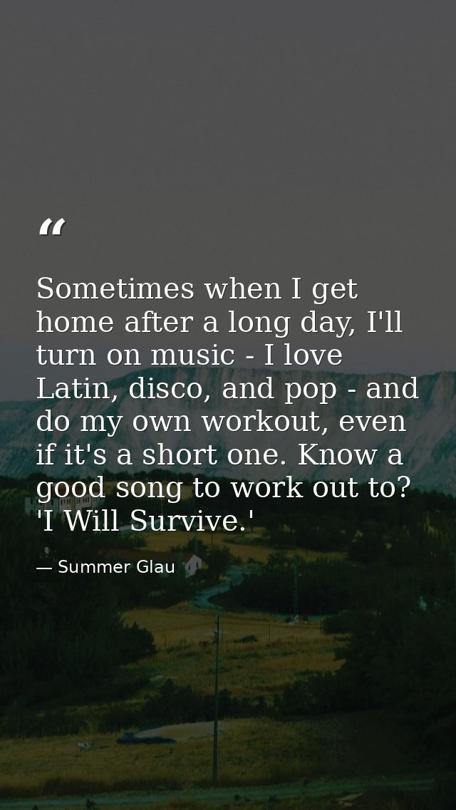 Sometimes when I get home after a long day, I'll turn on music - I love Latin, disco, and pop - and do my own workout, e — Summer Glau