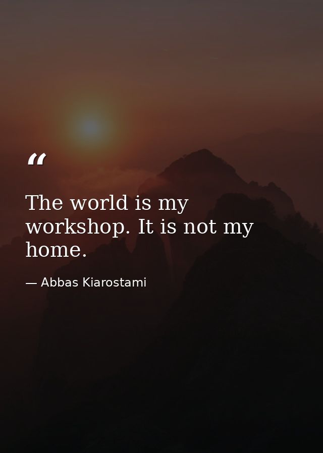 The world is my workshop. It is not my home. — Abbas Kiarostami