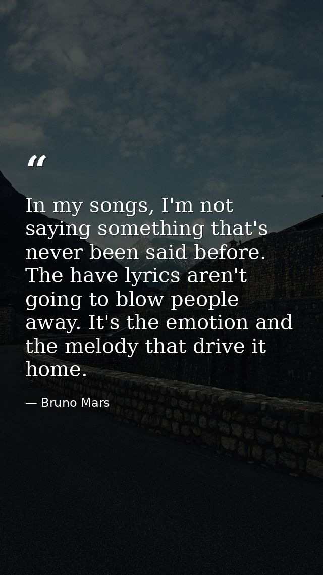 In my songs, I'm not saying something that's never been said before. The have lyrics aren't going to blow people away. I — Bruno Mars