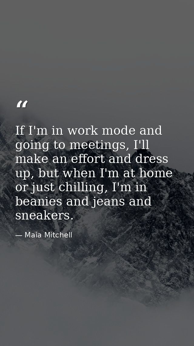If I'm in work mode and going to meetings, I'll make an effort and dress up, but when I'm at home or just chilling, I'm  — Maia Mitchell