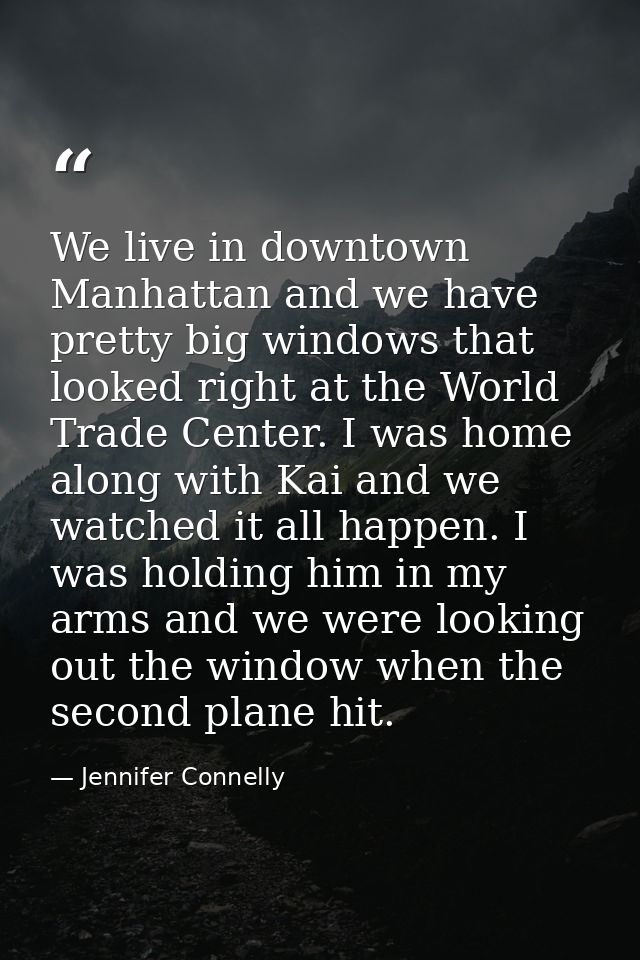 We live in downtown Manhattan and we have pretty big windows that looked right at the World Trade Center. I was home alo — Jennifer Connelly