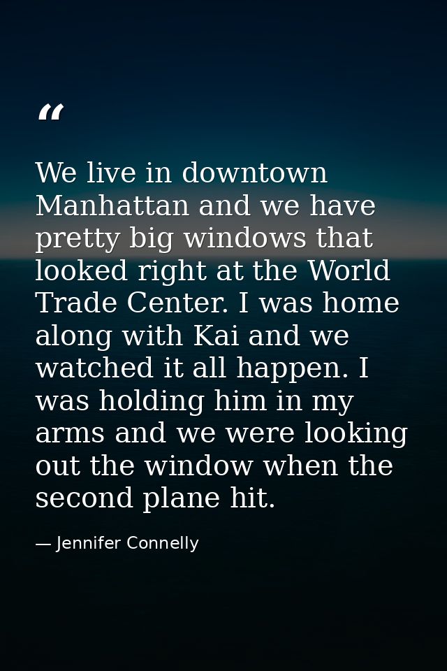 We live in downtown Manhattan and we have pretty big windows that looked right at the World Trade Center. I was home alo — Jennifer Connelly
