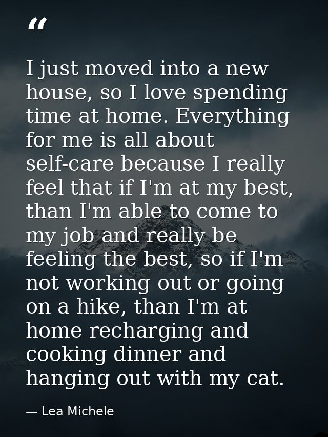 I just moved into a new house, so I love spending time at home. Everything for me is all about self-care because I reall — Lea Michele