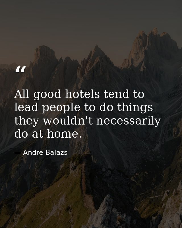 All good hotels tend to lead people to do things they wouldn't necessarily do at home. — Andre Balazs