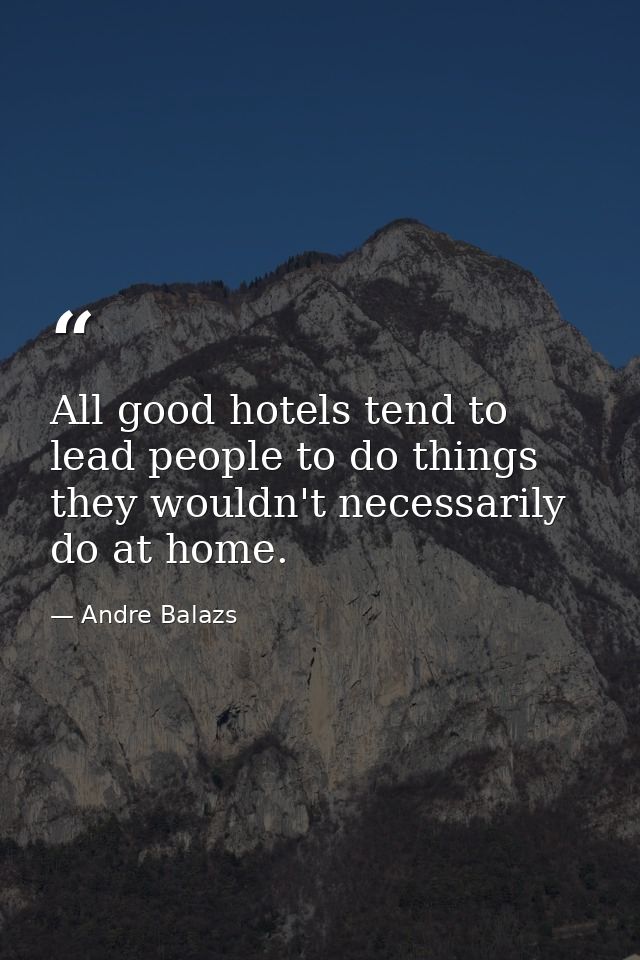 All good hotels tend to lead people to do things they wouldn't necessarily do at home. — Andre Balazs