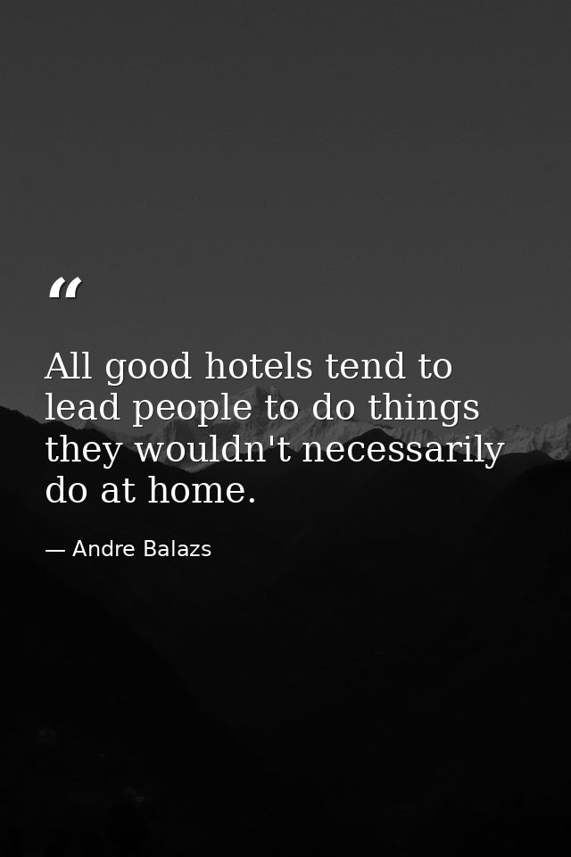 All good hotels tend to lead people to do things they wouldn't necessarily do at home. — Andre Balazs