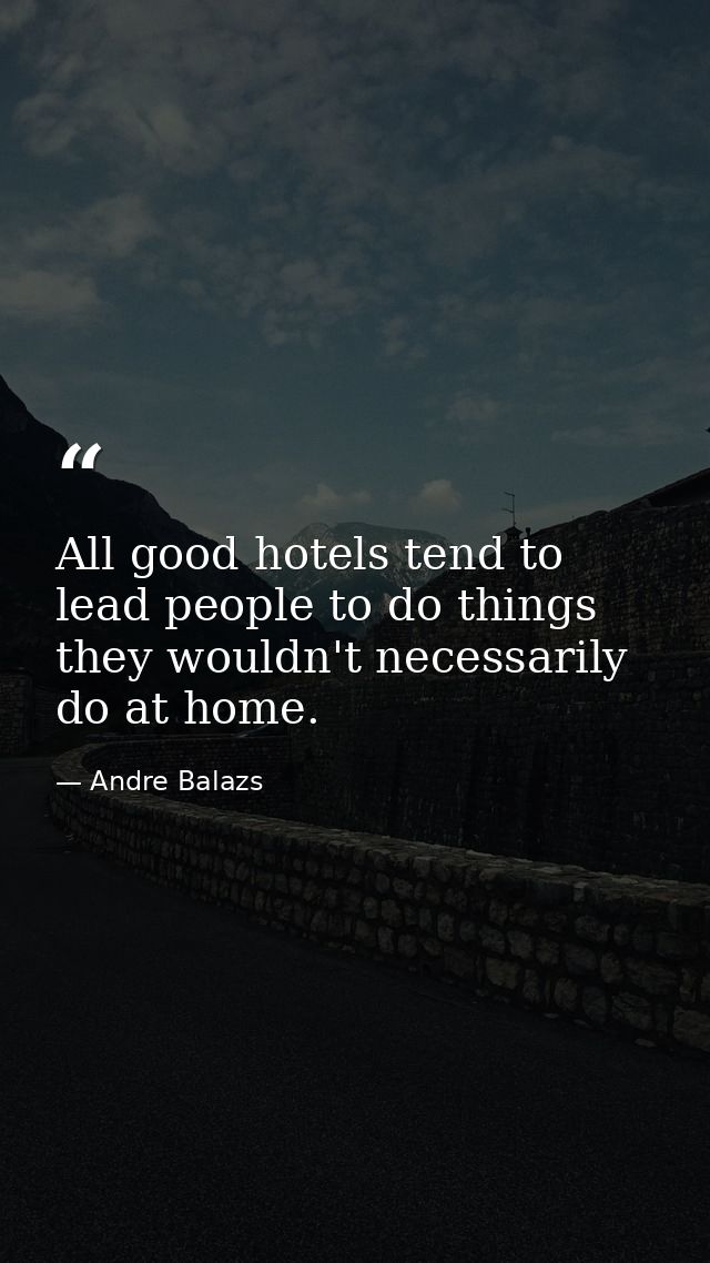 All good hotels tend to lead people to do things they wouldn't necessarily do at home. — Andre Balazs