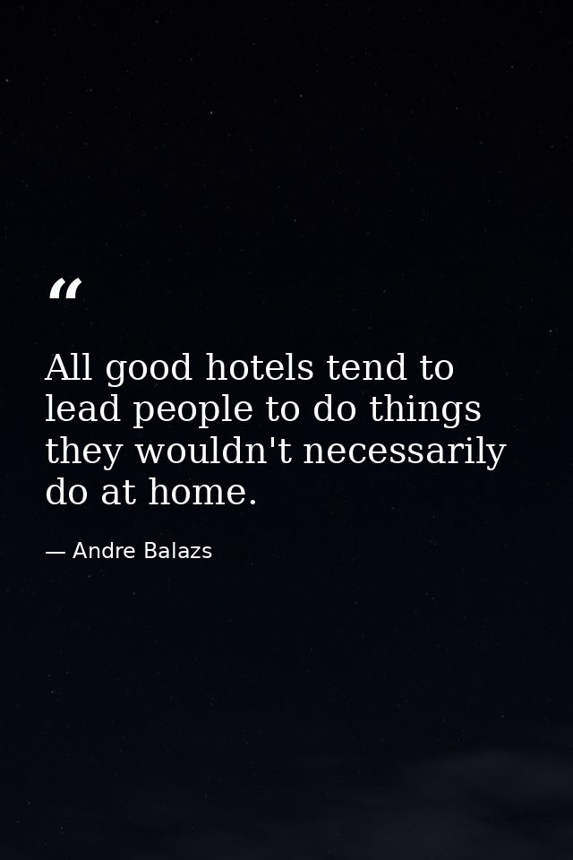 All good hotels tend to lead people to do things they wouldn't necessarily do at home. — Andre Balazs