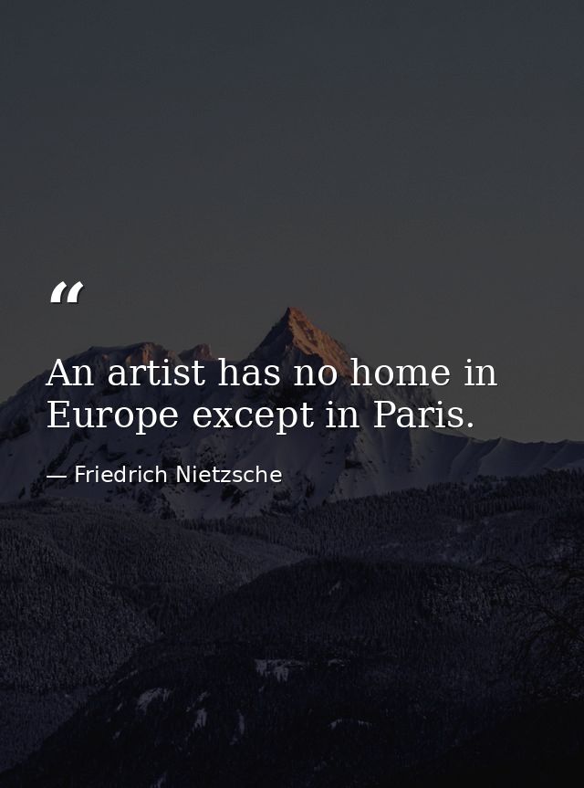 An artist has no home in Europe except in Paris. — Friedrich Nietzsche