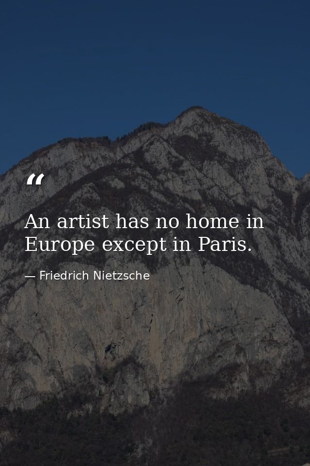 An artist has no home in Europe except in Paris. — Friedrich Nietzsche