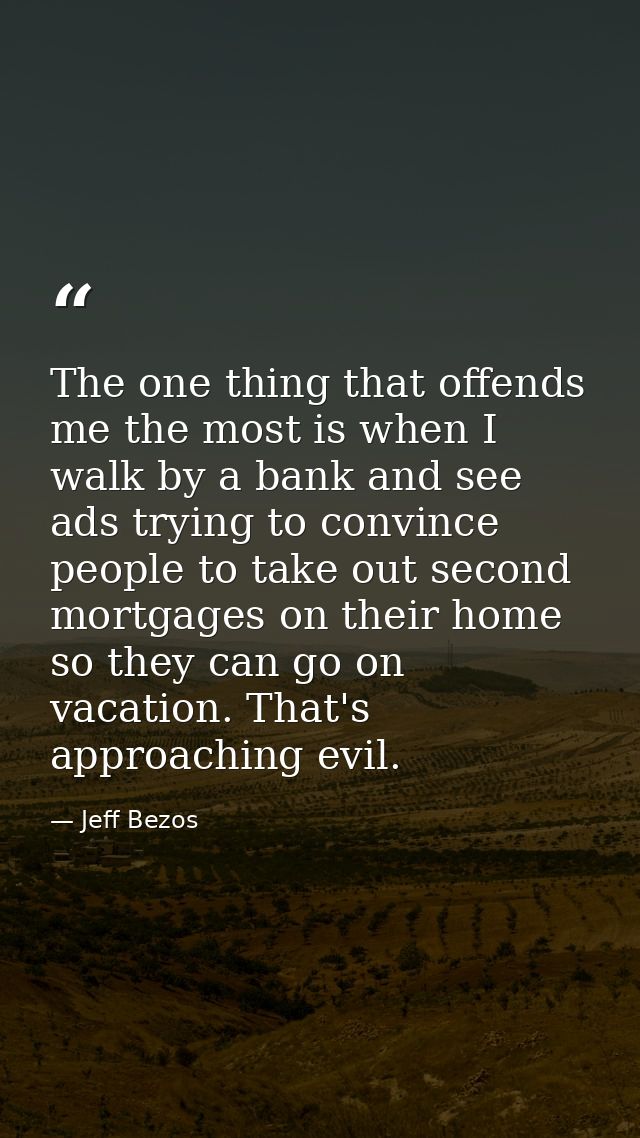The one thing that offends me the most is when I walk by a bank and see ads trying to convince people to take out second — Jeff Bezos