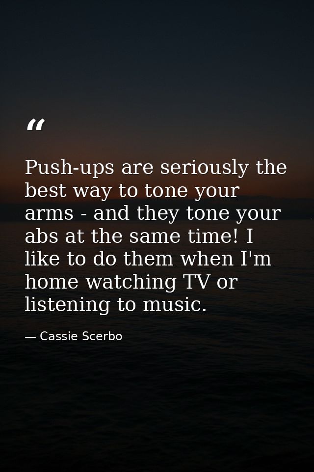 Push-ups are seriously the best way to tone your arms - and they tone your abs at the same time! I like to do them when  — Cassie Scerbo