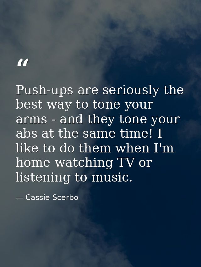 Push-ups are seriously the best way to tone your arms - and they tone your abs at the same time! I like to do them when  — Cassie Scerbo
