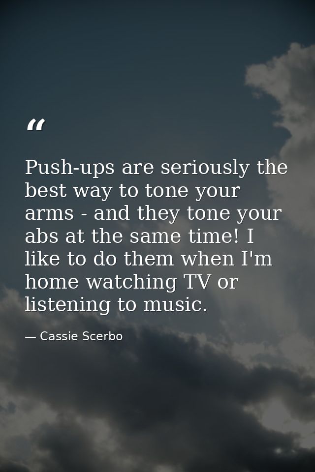 Push-ups are seriously the best way to tone your arms - and they tone your abs at the same time! I like to do them when  — Cassie Scerbo
